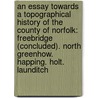 an Essay Towards a Topographical History of the County of Norfolk: Freebridge (Concluded). North Greenhow. Happing. Holt. Launditch door Francis Blomefield