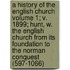 A History of the English Church Volume 1; V. 1899; Hunt, W. the English Church from Its Foundation to the Norman Conquest (597-1066)