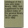 Catalogue of the New York State Library, 1882: First Supplement to the Subject-Index of the General Library for Ten Years, 1872-1882 door Library New York State