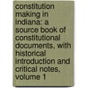 Constitution Making in Indiana: a Source Book of Constitutional Documents, with Historical Introduction and Critical Notes, Volume 1 by Charles Kettleborough