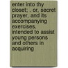 Enter Into Thy Closet; . Or, Secret Prayer, And Its Accompanying Exercises. Intended To Assist Young Persons And Others In Acquiring door James McGill