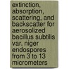 Extinction, Absorption, Scattering, and Backscatter for Aerosolized Bacillus Subtilis Var. Niger Endospores from 3 to 13 Micrometers door United States Government