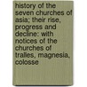 History Of The Seven Churches Of Asia; Their Rise, Progress And Decline: With Notices Of The Churches Of Tralles, Magnesia, Colosse by Thomas Milner