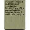 Interpretive Method And Theological Controversy: Tertullian's Use Of The Pastoral Epistles, Hebrews, James, 1 And 2 Peter, And Jude. door Mark A. Frisius