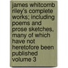 James Whitcomb Riley's Complete Works; Including Poems and Prose Sketches, Many of Which Have Not Heretofore Been Published Volume 3 door James Whitcomb Riley