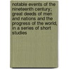 Notable Events of the Nineteenth Century; Great Deeds of Men and Nations and the Progress of the World, in a Series of Short Studies by John Clark Ridpath
