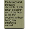 The History And Pleasant Chronicle Of Little Jehan De Saintr; And Of The Lady Of The Fair Cousins, Without Being Any Otherwise Named door Antoine de La Sale