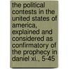 The Political Contests In The United States Of America, Explained And Considered As Confirmatory Of The Prophecy In Daniel Xi., 5-45 by James A. Clement