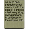 on Mule Back Through Central America with the Gospel: a Thrilling Missionary Story, Giving Personal Experiences on the Mission Field by Mattie Crawford