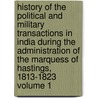History of the Political and Military Transactions in India During the Administration of the Marquess of Hastings, 1813-1823 Volume 1 by Henry Thoby Prinsep