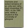 Memoirs and Select Remains of an Only Son: Who Died November 27, 1821, in His 19th Year, While a Student in the University of Glasgow by Thomas Durant