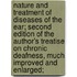 Nature and Treatment of Diseases of the Ear; Second Edition of the Author's Treatise on Chronic Deafness, Much Improved and Enlarged;
