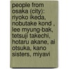 People From Osaka (City): Riyoko Ikeda, Nobutake Kond , Lee Myung-Bak, Tetsuji Takechi, Hotaru Akane, Ai Otsuka, Kano Sisters, Miyavi by Source Wikipedia