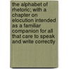 The Alphabet of Rhetoric; With a Chapter on Elocution Intended as a Familiar Companion for All That Care to Speak and Write Correctly door Rossiter Johnson