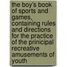 The Boy's Book of Sports and Games, Containing Rules and Directions for the Practice of the Prinicipal Recreative Amusements of Youth door pseud Uncle John