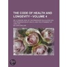 The Code Of Health And Longevity (Volume 4); Or, A Concise View, Of The Principles Calculated For The Preservation Of Health, And The by Sir John Sinclair