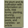 The Plum And Its Cultivation With Information On Soils, Tree Forms, Planting, Pruning, Diseases And Pests, And Varieties - An Article by N.B. Bagenal