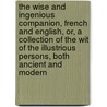 The Wise and Ingenious Companion, French and English, Or, a Collection of the Wit of the Illustrious Persons, Both Ancient and Modern by Abel Boyer