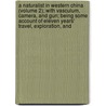 A Naturalist In Western China (Volume 2); With Vasculum, Camera, And Gun; Being Some Account Of Eleven Years' Travel, Exploration, And door Ernest Henry Wilson