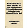 Arabia; The Cradle of Islam. Studies in the Geography, People and Politics of the Peninsula, with an Account of Islam and Mission-Work door Samuel Marinus Zwemer