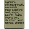 Argentine Cuisine: Gnocchi, Empanada, Mate, Argentine Beef, Alfajor, Polenta, Asado, Cheese Bun, Churrasco, Terer , Farinata, Chorip N door Source Wikipedia