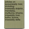 Articles On Ayeyarwady River, Including: Irrawaddy Dolphin, Mandalay, Myitkyina, Bhamo, Irrawaddy River, Katha, Burma, Irrawaddy Delta by Hephaestus Books