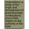 Corporations; A Study of the Origin and Development of Great Business Combinations and of Their Relation to the Authority of the State by John Patterson Davis
