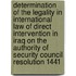 Determination of the legality in international law of direct intervention in Iraq on the authority of Security Council Resolution 1441