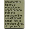 Documentary History of Education in Upper Canada from the Passing of the Constitutional Act of 1791 to the Close of Rev. Dr. Ryerson's door J. George Hodgins