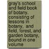 Gray's School and Field Book of Botany. Consisting of  Lessons in Botany,  and  Field, Forest, and Garden Botany,  Bound in One Volume