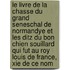 Le Livre De La Chasse Du Grand Seneschal De Normandye Et Les Ditz Du Bon Chien Souillard Qui Fut Au Roy Louis De France, Xie De Ce Nom