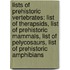 Lists Of Prehistoric Vertebrates: List Of Therapsids, List Of Prehistoric Mammals, List Of Pelycosaurs, List Of Prehistoric Amphibians