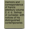 Memoirs and Correspondence of Francis Atterbury Volume 2; D. D., Bishop of Rochester. with Notices of His Distinguished Contemporaries by Francis Atterbury