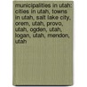 Municipalities in Utah: Cities in Utah, Towns in Utah, Salt Lake City, Orem, Utah, Provo, Utah, Ogden, Utah, Logan, Utah, Mendon, Utah door Books Llc
