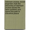Robinson Crusoe, Social Engineer; How the Discovery of Robinson Crusoe Solves the Labor Problem and Opens the Path to Industrial Peace door Henry Ezekiel Jackson