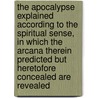 The Apocalypse Explained According to the Spiritual Sense, in Which the Arcana Therein Predicted But Heretofore Concealed Are Revealed door Emanuel Swedenborg