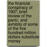 The Financial Conspiracy of 1907; Brief Review of the Panic, and Exhibits of Some of the Five Hundred Million Dollars Substitute Money by Alvan S. Brown