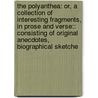 The Polyanthea: Or, A Collection Of Interesting Fragments, In Prose And Verse:: Consisting Of Original Anecdotes, Biographical Sketche door Charles Henry Wilson