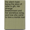 The Silent Maid; Being the Story of Stille M Gth, Her Strange Bewitchment and Her Wondrous Song, and How She Came to Love a Mortal Man by Frederic Werden Pangborn