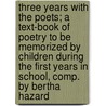 Three Years with the Poets; A Text-Book of Poetry to Be Memorized by Children During the First Years in School, Comp. by Bertha Hazard door Bertha Hazard