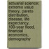 Actuarial Science: Extreme Value Theory, Pareto Distribution, Disease, Life Expectancy, 100-Year Flood, Financial Economics, Demography