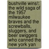 Bushville Wins!: The Wild Saga Of The 1957 Milwaukee Braves And The Screwballs, Sluggers, And Beer Swiggers Who Canned The New York Yan by John Klima