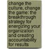 Change the Culture, Change the Game: The Breakthrough Strategy for Energizing Your Organization and Creating Accountability for Results