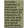 Concrete Inspection; A Manual of Information and Instructions for Inspectors of Concrete Work, with Standard and Typical Specifications by Charles Shattuck Hill