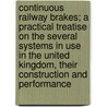 Continuous Railway Brakes; A Practical Treatise on the Several Systems in Use in the United Kingdom, Their Construction and Performance door Uk) Reynolds Dr Michael (Lancaster University