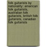 Folk Guitarists By Nationality: American Folk Guitarists, Australian Folk Guitarists, British Folk Guitarists, Canadian Folk Guitarists by Books Llc