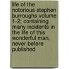 Life of the Notorious Stephen Burroughs Volume 1-2; Containing Many Incidents in the Life of This Wonderful Man, Never Before Published by Stephen Burroughs