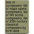Lists Of Composers: List Of Major Opera Composers, List Of Film Score Composers, List Of 20Th-Century Classical Composers By Birth Date
