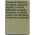 Medieval Literature by Genre: Arthurian Legend, Combat Treatises, Crusade Literature, Hundred Years' War Literature, Medieval Cookbooks