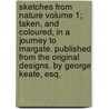 Sketches from Nature Volume 1; Taken, and Coloured, in a Journey to Margate. Published from the Original Designs. by George Keate, Esq. by George Keate